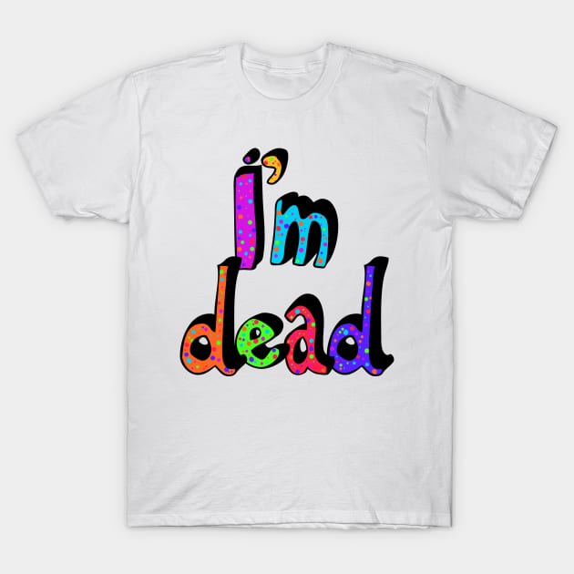 I’m Dead in Rainbow Colors T-Shirt by MamaODea